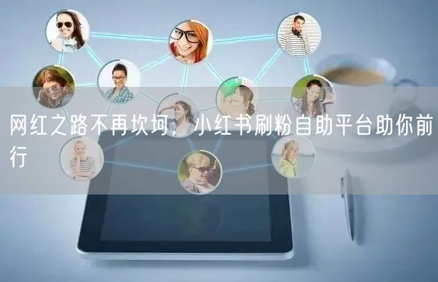 网红之路不再坎坷，小红书刷粉自助平台助你前行