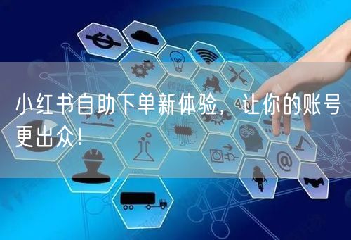 小红书自助下单新体验，让你的账号更出众！