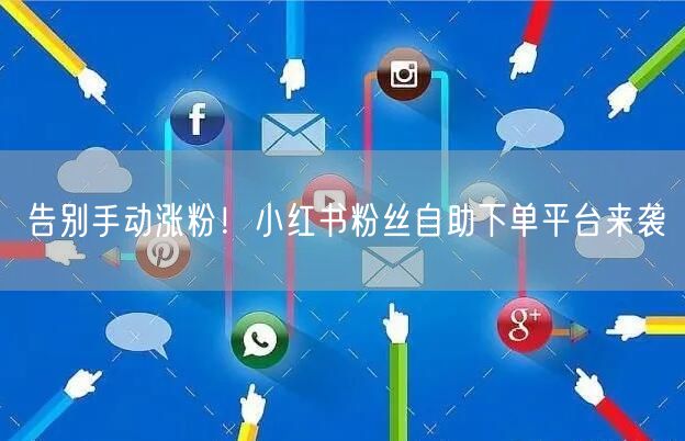 告别手动涨粉!小红书粉丝自助下单平台来袭