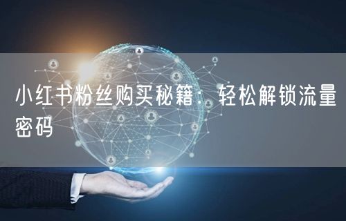 小红书粉丝购买秘籍：轻松解锁流量密码