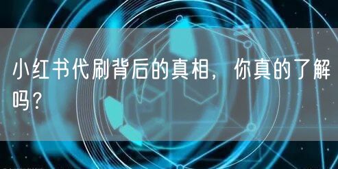 小红书代刷背后的真相，你真的了解吗？