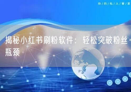 揭秘小红书刷粉软件：轻松突破粉丝瓶颈