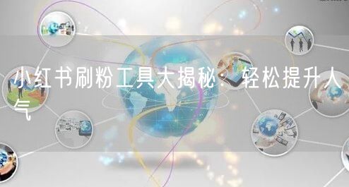 小红书刷粉工具大揭秘：轻松提升人气