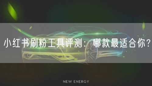 小红书刷粉工具评测：哪款最适合你？