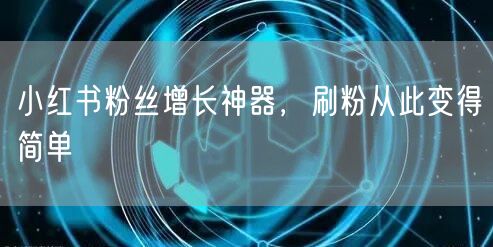 小红书粉丝增长神器，刷粉从此变得简单