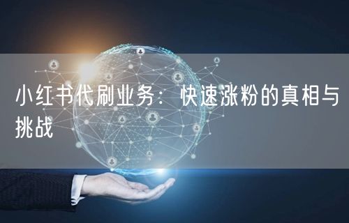 小红书代刷业务：快速涨粉的真相与挑战