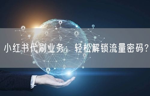 小红书代刷业务：轻松解锁流量密码？
