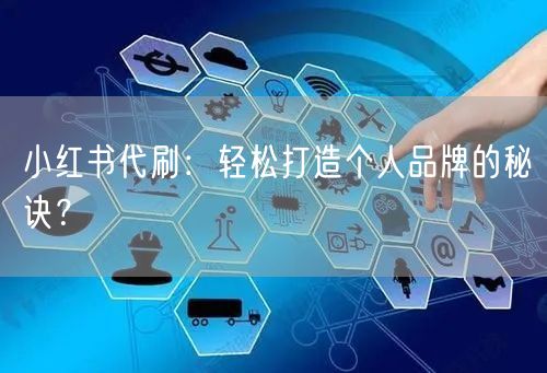 小红书代刷:轻松打造个人品牌的秘诀?