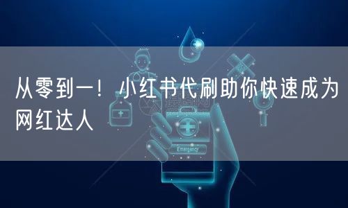 从零到一!小红书代刷助你快速成为网红达人