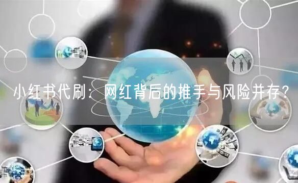 小红书代刷：网红背后的推手与风险并存？