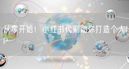 从零开始!小红书代刷助你打造个人IP