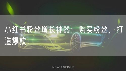 小红书粉丝增长神器:购买粉丝,打造爆款!