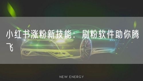 小红书涨粉新技能:刷粉软件助你腾飞