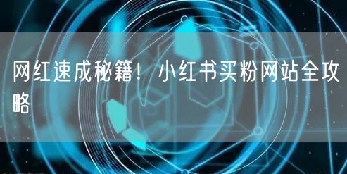 网红速成秘籍！小红书买粉网站全攻略