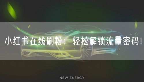 小红书在线刷粉：轻松解锁流量密码！