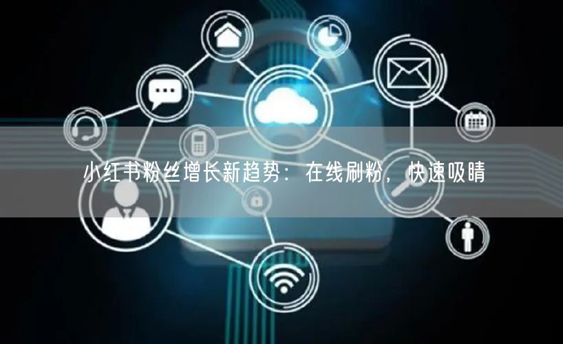 小红书粉丝增长新趋势:在线刷粉,快速吸睛