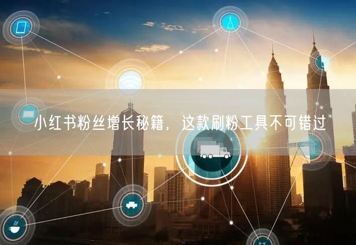 小红书粉丝增长秘籍，这款刷粉工具不可错过