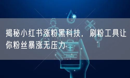 揭秘小红书涨粉黑科技,刷粉工具让你粉丝暴涨无压力