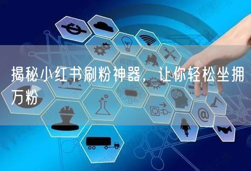 揭秘小红书刷粉神器,让你轻松坐拥万粉