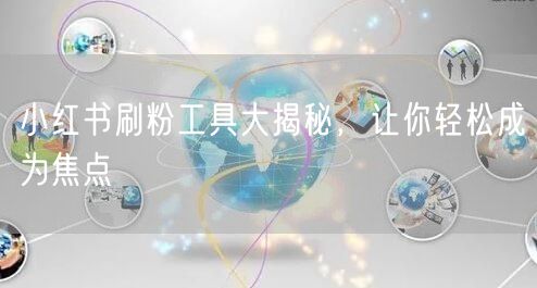 小红书刷粉工具大揭秘,让你轻松成为焦点