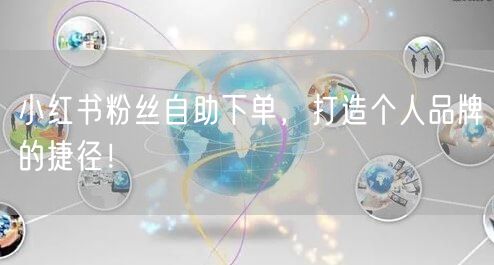 小红书粉丝自助下单,打造个人品牌的捷径!