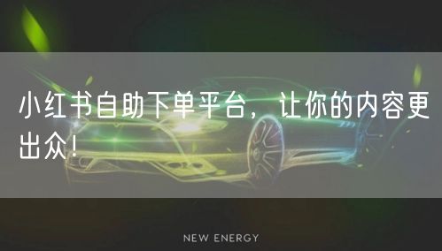 小红书自助下单平台,让你的内容更出众!
