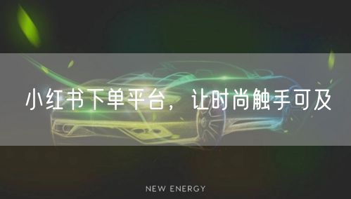 小红书下单平台，让时尚触手可及