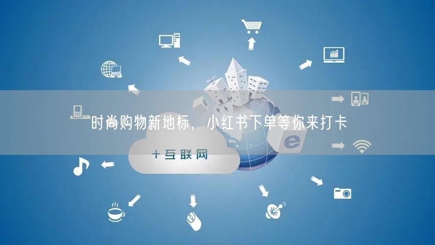 时尚购物新地标，小红书下单等你来打卡