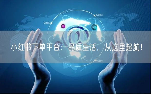 小红书下单平台：品质生活，从这里起航！