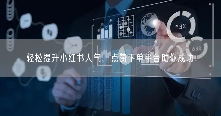 轻松提升小红书人气,点赞下单平台助你成功!