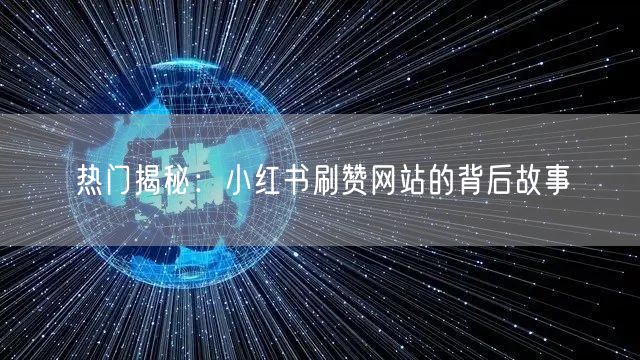 热门揭秘：小红书刷赞网站的背后故事