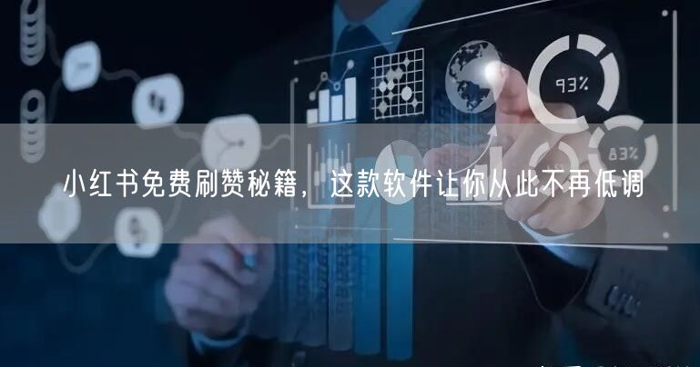 小红书免费刷赞秘籍,这款软件让你从此不再低调