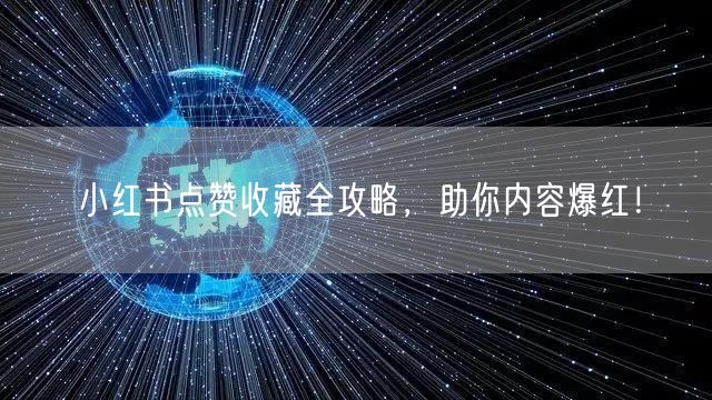 小红书点赞收藏全攻略,助你内容爆红!