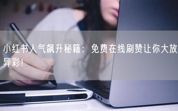 小红书人气飙升秘籍：免费在线刷赞让你大放异彩！