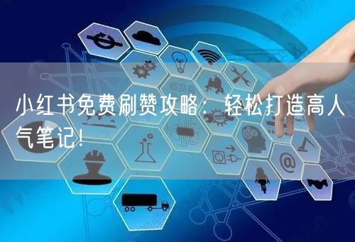 小红书免费刷赞攻略：轻松打造高人气笔记！