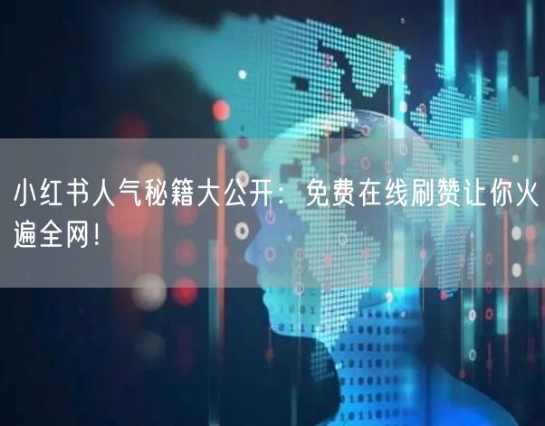 小红书人气秘籍大公开：免费在线刷赞让你火遍全网！