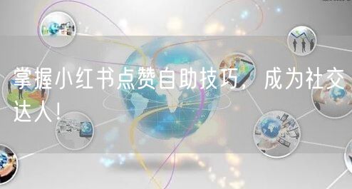 掌握小红书点赞自助技巧，成为社交达人！