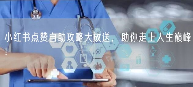 小红书点赞自助攻略大放送，助你走上人生巅峰！