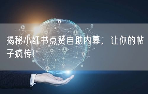 揭秘小红书点赞自助内幕，让你的帖子疯传！
