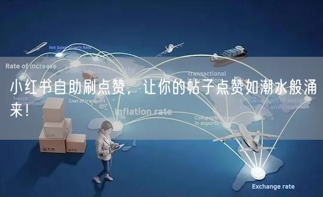 小红书自助刷点赞,让你的帖子点赞如潮水般涌来!
