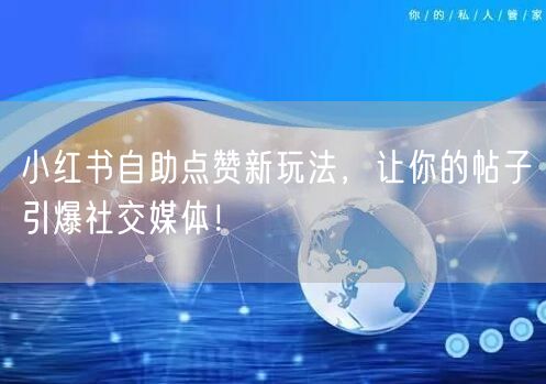 小红书自助点赞新玩法，让你的帖子引爆社交媒体！