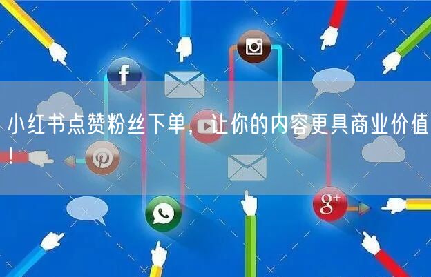 小红书点赞粉丝下单,让你的内容更具商业价值!