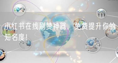 小红书在线刷赞神器,免费提升你的知名度!