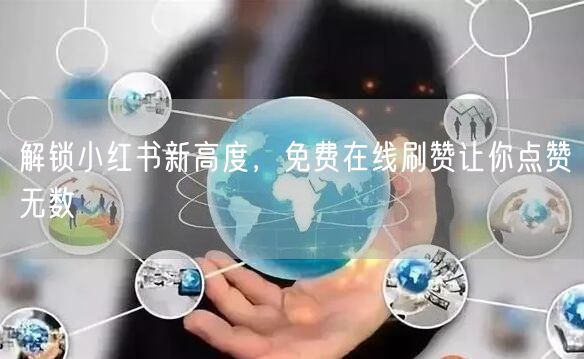 解锁小红书新高度,免费在线刷赞让你点赞无数