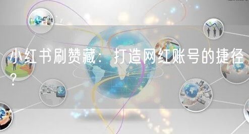 小红书刷赞藏：打造网红账号的捷径？