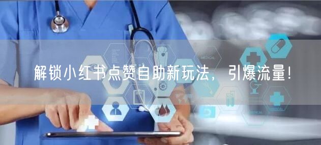 解锁小红书点赞自助新玩法，引爆流量！