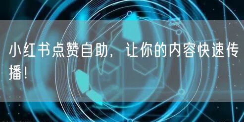 小红书点赞自助，让你的内容快速传播！