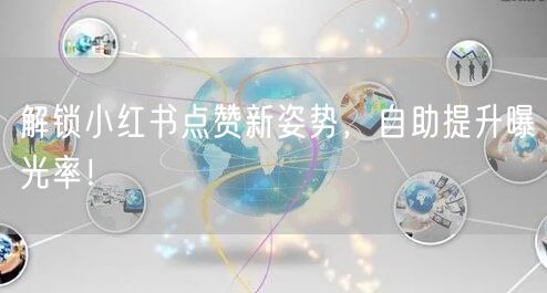 解锁小红书点赞新姿势，自助提升曝光率！