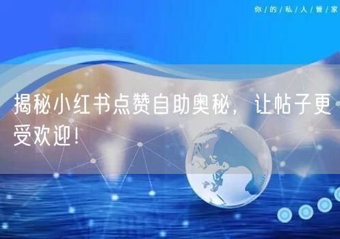 揭秘小红书点赞自助奥秘，让帖子更受欢迎！