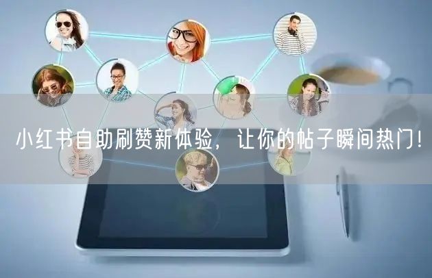 小红书自助刷赞新体验，让你的帖子瞬间热门！